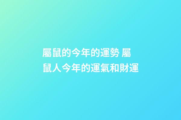 屬鼠的今年的運勢 屬鼠人今年的運氣和財運-第1張-觀點-玄機派